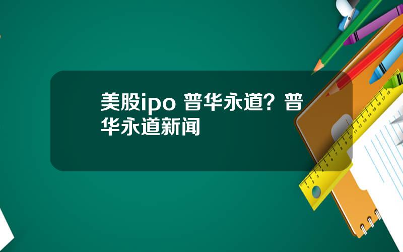 美股ipo 普华永道？普华永道新闻